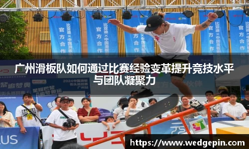广州滑板队如何通过比赛经验变革提升竞技水平与团队凝聚力
